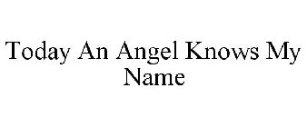 TODAY AN ANGEL KNOWS MY NAME