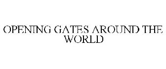 OPENING GATES AROUND THE WORLD
