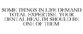 SOME THINGS IN LIFE DEMAND TOTAL EXPERTISE. YOUR DENTAL HEALTH SHOULD BE ONE OF THEM.