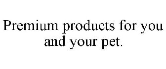 PREMIUM PRODUCTS FOR YOU AND YOUR PET.
