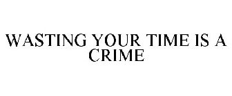 WASTING YOUR TIME IS A CRIME
