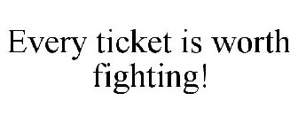 EVERY TICKET IS WORTH FIGHTING!