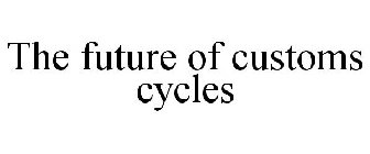THE FUTURE OF CUSTOMS CYCLES