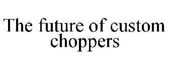 THE FUTURE OF CUSTOM CHOPPERS