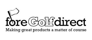 FORE GOLF DIRECT MAKING GREAT PRODUCTS A MATTER OF COURSE
