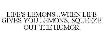 LIFE'S LEMONS...WHEN LIFE GIVES YOU LEMONS, SQUEEZE OUT THE HUMOR