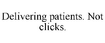 DELIVERING PATIENTS. NOT CLICKS.