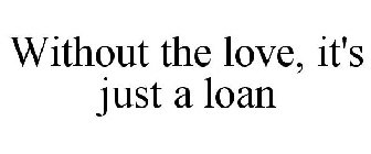 WITHOUT THE LOVE, IT'S JUST A LOAN