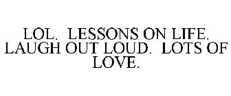 LOL. LESSONS ON LIFE. LAUGH OUT LOUD. LOTS OF LOVE.