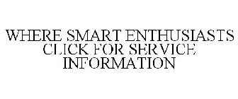 WHERE SMART ENTHUSIASTS CLICK FOR SERVICE INFORMATION