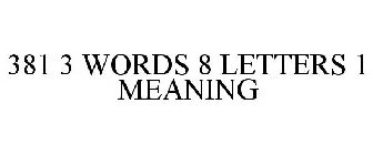 381 3 WORDS 8 LETTERS 1 MEANING