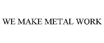 WE MAKE METAL WORK