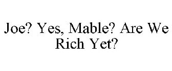 JOE? YES, MABLE? ARE WE RICH YET?