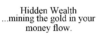 HIDDEN WEALTH ...MINING THE GOLD IN YOUR MONEY FLOW.