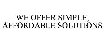WE OFFER SIMPLE, AFFORDABLE SOLUTIONS