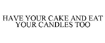 HAVE YOUR CAKE AND EAT YOUR CANDLES TOO