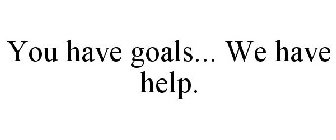 YOU HAVE GOALS... WE HAVE HELP.