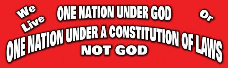 WE LIVE ONE NATION UNDER GOD OR ONE NATION UNDER A CONSTITUTION OF LAWS NOT GOD