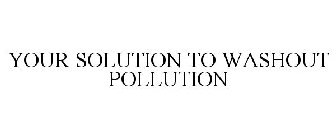 YOUR SOLUTION TO WASHOUT POLLUTION