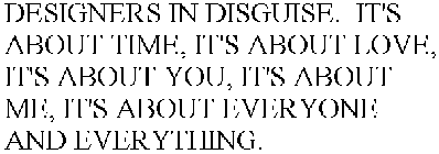 DESIGNERS IN DISGUISE. IT'S ABOUT TIME, IT'S ABOUT LOVE, IT'S ABOUT YOU, IT'S ABOUT ME, IT'S ABOUT EVERYONE AND EVERYTHING.