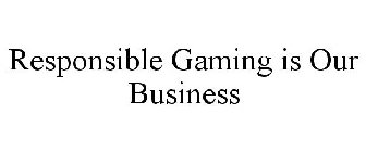 RESPONSIBLE GAMING IS OUR BUSINESS