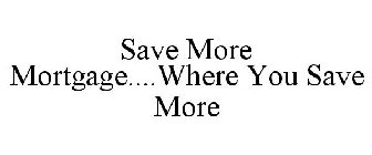 SAVE MORE MORTGAGE....WHERE YOU SAVE MORE
