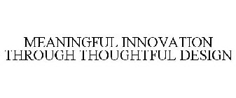 MEANINGFUL INNOVATION THROUGH THOUGHTFUL DESIGN