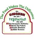 THE FEED MAKES THE DIFFERENCE THIS CHICKEN WAS FED A VEGETARIAN DIET WITH NO SUB-THERAPEUTIC ANTIBIOTICS NO ANIMAL BY-PRODUCTS NO GROWTH STIMULANTS NO ADDED HORMONES