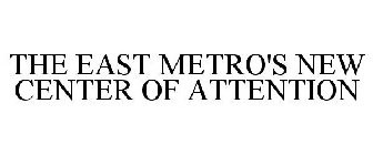 THE EAST METRO'S NEW CENTER OF ATTENTION
