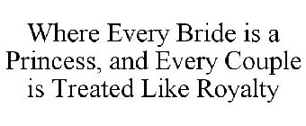 WHERE EVERY BRIDE IS A PRINCESS, AND EVERY COUPLE IS TREATED LIKE ROYALTY