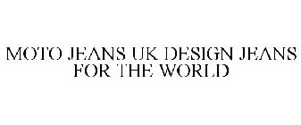 MOTO JEANS UK DESIGN JEANS FOR THE WORLD