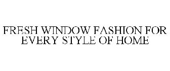 FRESH WINDOW FASHION FOR EVERY STYLE OF HOME