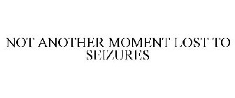 NOT ANOTHER MOMENT LOST TO SEIZURES