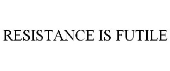 RESISTANCE IS FUTILE