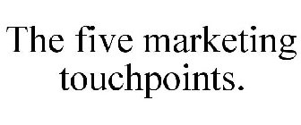 THE FIVE MARKETING TOUCHPOINTS.
