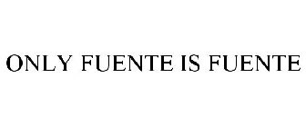 ONLY FUENTE IS FUENTE