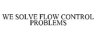 WE SOLVE FLOW CONTROL PROBLEMS