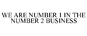 WE ARE NUMBER 1 IN THE NUMBER 2 BUSINESS