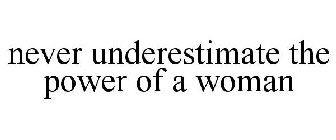 NEVER UNDERESTIMATE THE POWER OF A WOMAN