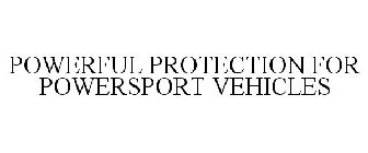 POWERFUL PROTECTION FOR POWERSPORT VEHICLES