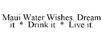 MAUI WATER WISHES. DREAM IT * DRINK IT * LIVE IT.