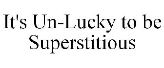 IT'S UN-LUCKY TO BE SUPERSTITIOUS