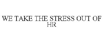 WE TAKE THE STRESS OUT OF HR