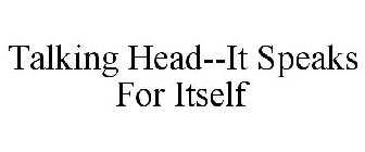 TALKING HEAD--IT SPEAKS FOR ITSELF