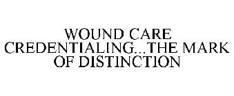 WOUND CARE CREDENTIALING...THE MARK OF DISTINCTION