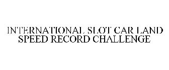 INTERNATIONAL SLOT CAR LAND SPEED RECORD CHALLENGE