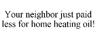 YOUR NEIGHBOR JUST PAID LESS FOR HOME HEATING OIL!