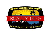REALITY TRIPS WE MAKE ADVENTURE YOUR REALITY WWW.REALITYTRIPS.COM