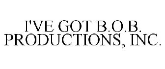 I'VE GOT B.O.B. PRODUCTIONS, INC.