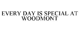 EVERY DAY IS SPECIAL AT WOODMONT